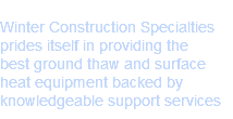 Our Benchmark
Winter Construction Specialties prides itself in providing the best ground thaw and surface heat equipment backed by knowledgeable support services