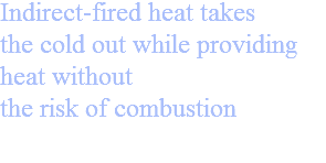 Indirect-fired heat takes the cold out while providing heat without the risk of combustion